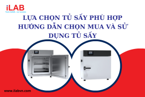 Lựa chọn tủ sấy phù hợp: Hướng dẫn chọn mua và sử dụng tủ sấy